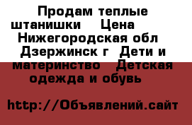 Продам теплые штанишки  › Цена ­ 400 - Нижегородская обл., Дзержинск г. Дети и материнство » Детская одежда и обувь   